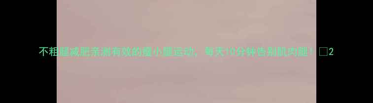 图片 不粗腿减肥亲测有效的瘦小腿运动，每天10分钟告别肌肉腿！🔥2