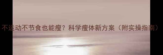 图片 不运动不节食也能瘦？科学瘦体新方案（附实操指南）