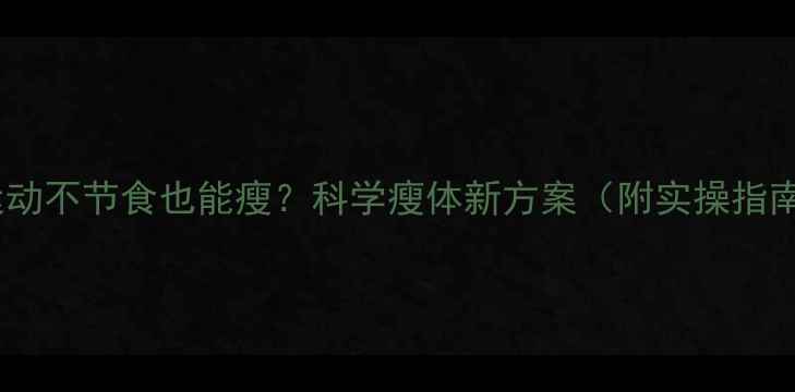 图片 不运动不节食也能瘦？科学瘦体新方案（附实操指南）1