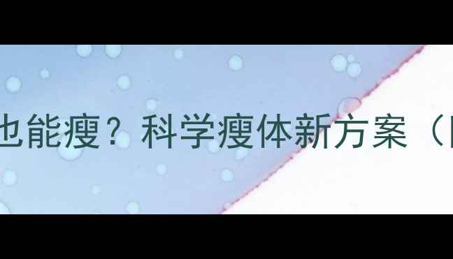 图片 不运动不节食也能瘦？科学瘦体新方案（附实操指南）2