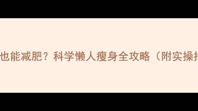 图片 不运动也能减肥？科学懒人瘦身全攻略（附实操指南）1