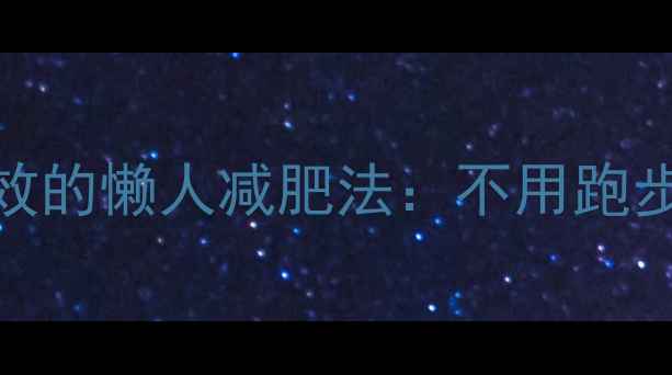 图片 不运动也能瘦！7天见效的懒人减肥法：不用跑步不挨饿的5大科学原理