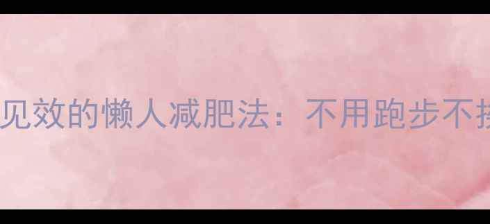 图片 不运动也能瘦！7天见效的懒人减肥法：不用跑步不挨饿的5大科学原理1