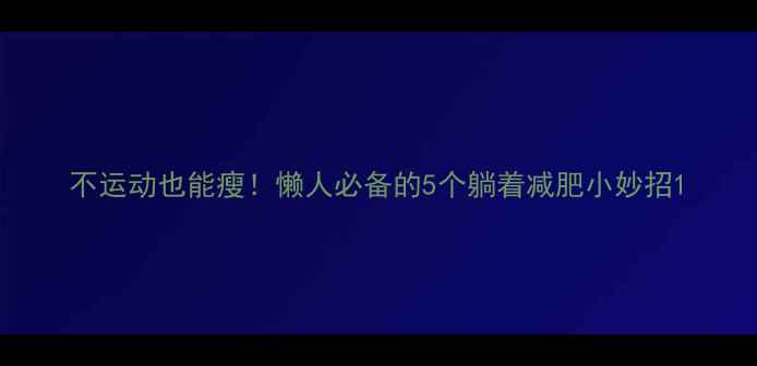 图片 不运动也能瘦！懒人必备的5个躺着减肥小妙招1