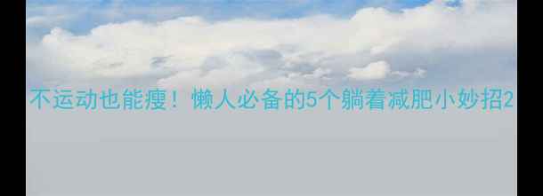 图片 不运动也能瘦！懒人必备的5个躺着减肥小妙招2