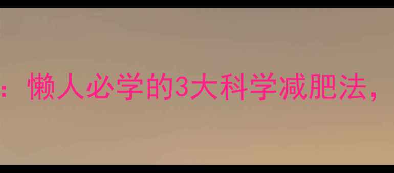 图片 不运动也能瘦：懒人必学的3大科学减肥法，健康不反弹！