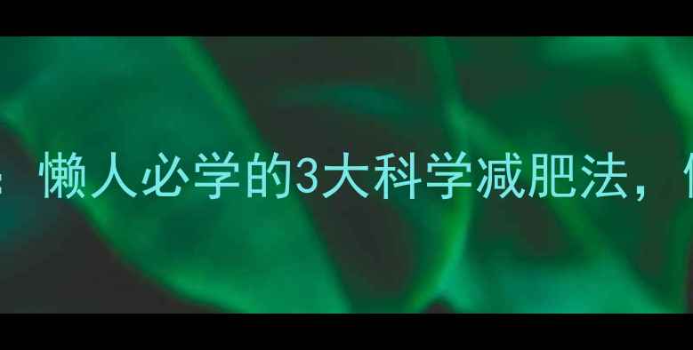 图片 不运动也能瘦：懒人必学的3大科学减肥法，健康不反弹！2