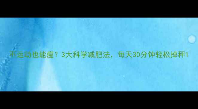 图片 不运动也能瘦？3大科学减肥法，每天30分钟轻松掉秤1