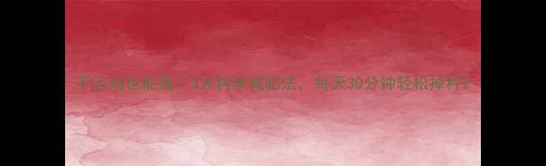 图片 不运动也能瘦？3大科学减肥法，每天30分钟轻松掉秤2