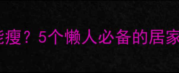 图片 不运动也能瘦？5个懒人必备的居家减肥法！2