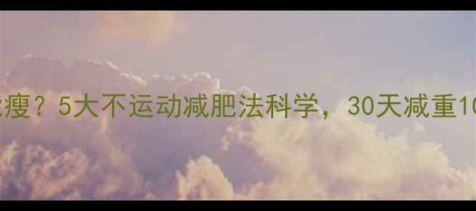 图片 不运动也能瘦？5大不运动减肥法科学，30天减重10斤的真相2