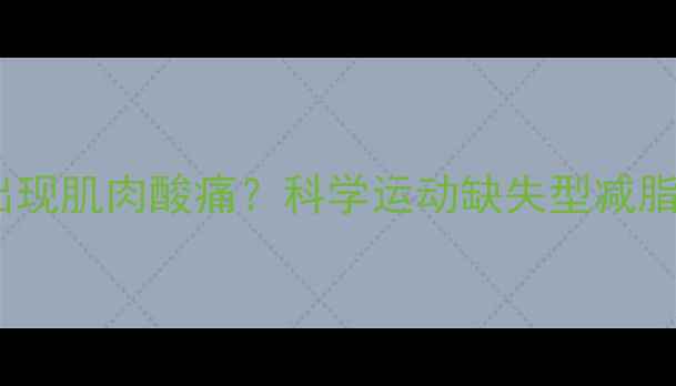 图片 不运动减肥反而出现肌肉酸痛？科学运动缺失型减脂的三大核心问题2