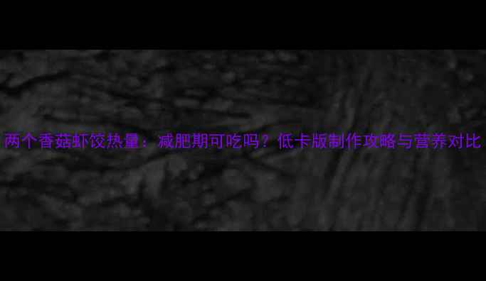 图片 两个香菇虾饺热量：减肥期可吃吗？低卡版制作攻略与营养对比