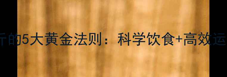 图片 两周减重5斤的5大黄金法则：科学饮食+高效运动双管齐下
