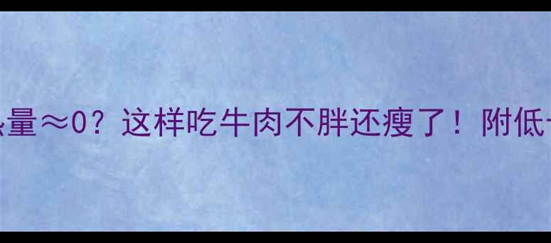 图片 两片牛肉热量≈0？这样吃牛肉不胖还瘦了！附低卡牛肉食谱