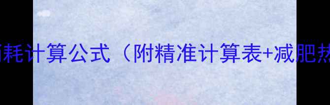 图片 个人每日热量消耗计算公式（附精准计算表+减肥热量缺口公式）1