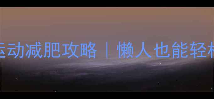 图片 中低强度有氧运动减肥攻略｜懒人也能轻松瘦的30天计划