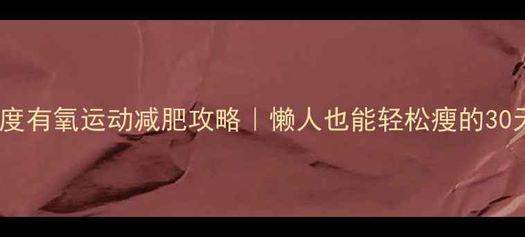 图片 中低强度有氧运动减肥攻略｜懒人也能轻松瘦的30天计划1