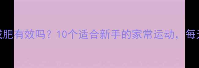 图片 中低强度运动减肥有效吗？10个适合新手的家常运动，每天30分钟轻松瘦