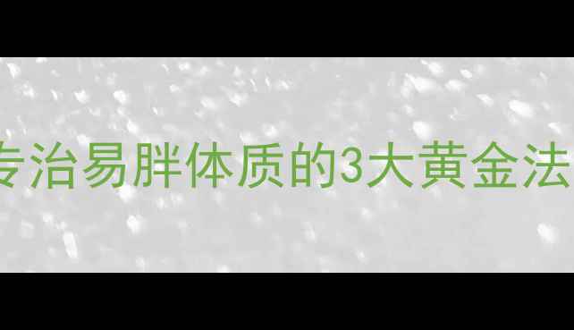 图片 中医体质辨证减肥法：专治易胖体质的3大黄金法则，30天重塑易瘦体质2