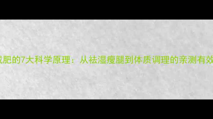 图片 中医减肥的7大科学原理：从祛湿瘦腿到体质调理的亲测有效方法2