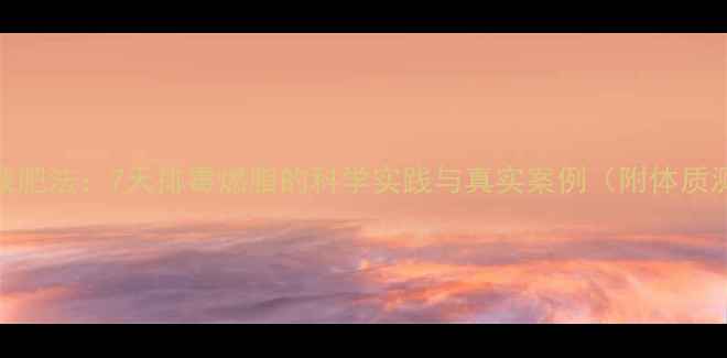 图片 中医辟谷减肥法：7天排毒燃脂的科学实践与真实案例（附体质测试指南）