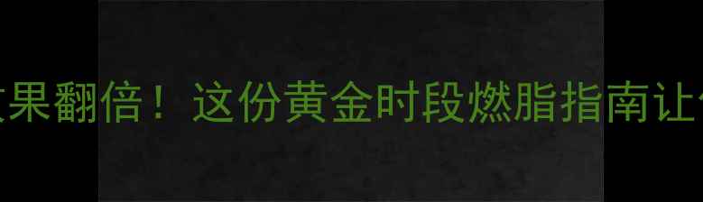 图片 中午健身减肥效果翻倍！这份黄金时段燃脂指南让你暴汗又变瘦🔥
