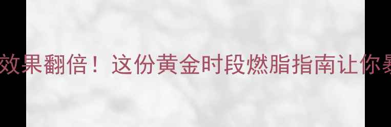 图片 中午健身减肥效果翻倍！这份黄金时段燃脂指南让你暴汗又变瘦🔥1