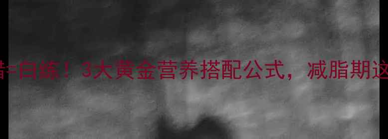 图片 中午健身前吃错=白练！3大黄金营养搭配公式，减脂期这样吃效率翻倍1