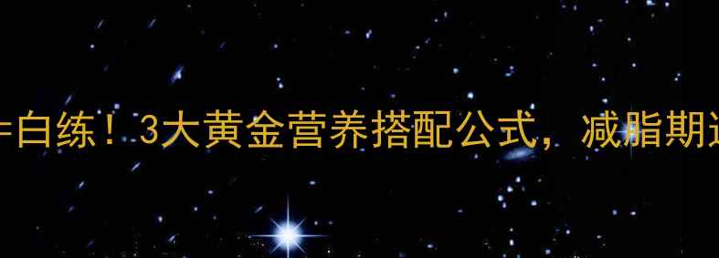 图片 中午健身前吃错=白练！3大黄金营养搭配公式，减脂期这样吃效率翻倍2