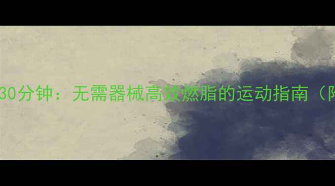 图片 中午减肥黄金30分钟：无需器械高效燃脂的运动指南（附详细教程）2