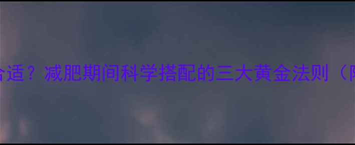 图片 中午摄入多少热量合适？减肥期间科学搭配的三大黄金法则（附每日热量计算表）