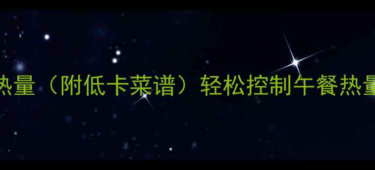 图片 中午正常吃饭菜的热量（附低卡菜谱）轻松控制午餐热量，健康瘦出小蛮腰