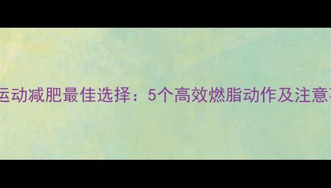 图片 中午运动减肥最佳选择：5个高效燃脂动作及注意事项2