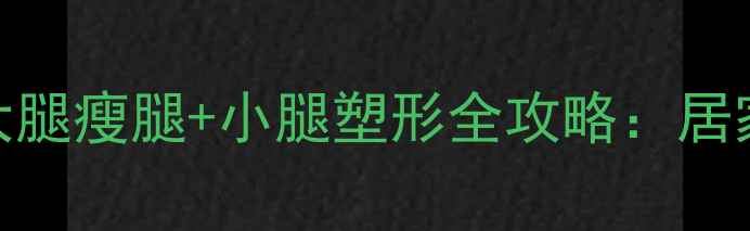 图片 中国女性必看！7天大腿瘦腿+小腿塑形全攻略：居家无器械高效燃脂法1