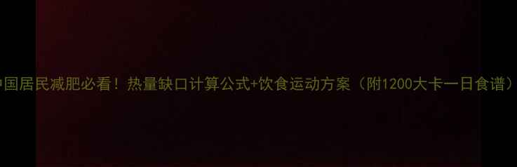 图片 中国居民减肥必看！热量缺口计算公式+饮食运动方案（附1200大卡一日食谱）2
