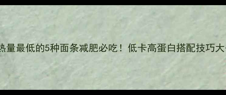 图片 中国热量最低的5种面条减肥必吃！低卡高蛋白搭配技巧大公开2