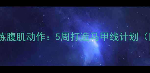 图片 中学生减脂必练腹肌动作：5周打造马甲线计划（附详细教程）1