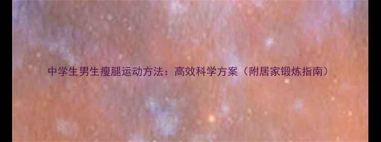 图片 中学生男生瘦腿运动方法：高效科学方案（附居家锻炼指南）