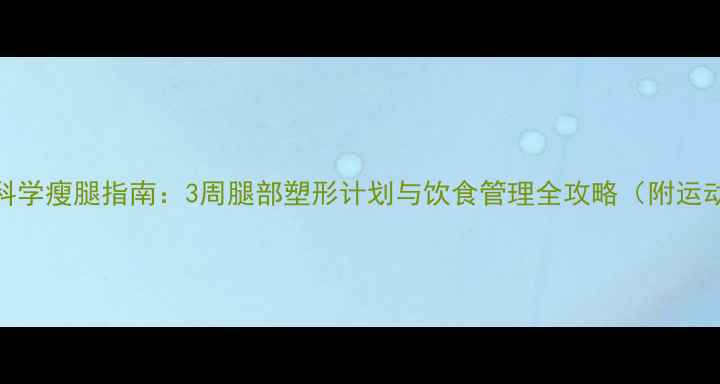 图片 中学生科学瘦腿指南：3周腿部塑形计划与饮食管理全攻略（附运动图解）