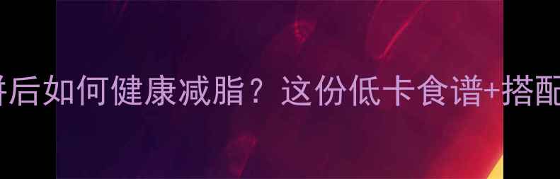 图片 中秋后必看！月饼后如何健康减脂？这份低卡食谱+搭配法让你轻盈过节1
