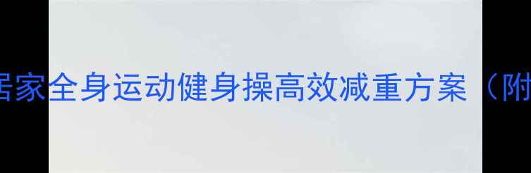 图片 中老年科学燃脂指南：居家全身运动健身操高效减重方案（附动作分解与饮食建议）1
