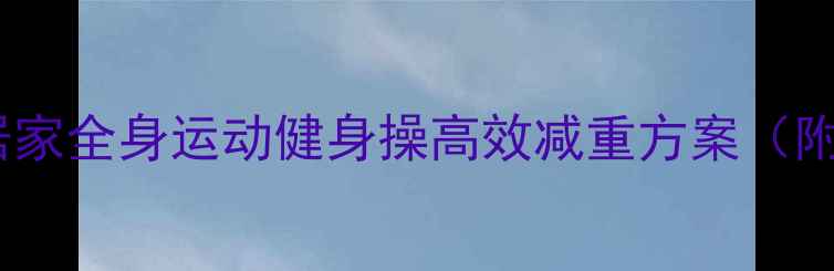 图片 中老年科学燃脂指南：居家全身运动健身操高效减重方案（附动作分解与饮食建议）2