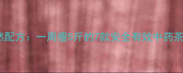 图片 中药减肥汤天然配方：一周瘦5斤的7款安全有效中药茶饮及饮用禁忌2