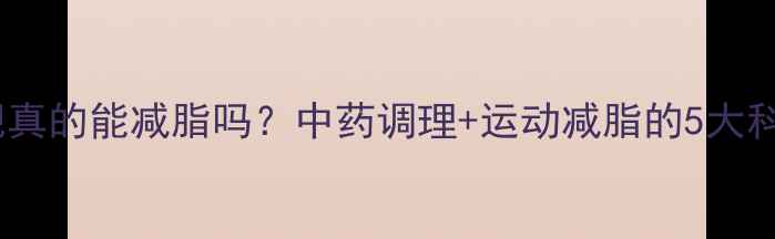 图片 中药减肥真的能减脂吗？中药调理+运动减脂的5大科学方案1