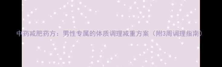 图片 中药减肥药方：男性专属的体质调理减重方案（附3周调理指南）