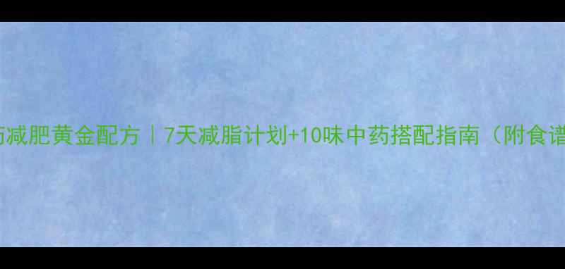 图片 中药减肥黄金配方｜7天减脂计划+10味中药搭配指南（附食谱）1
