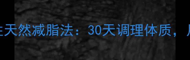图片 中药减肥｜男性天然减脂法：30天调理体质，月瘦15斤不反弹