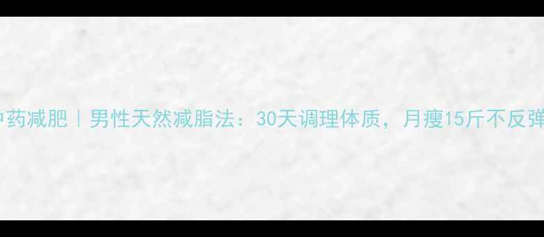 图片 中药减肥｜男性天然减脂法：30天调理体质，月瘦15斤不反弹1