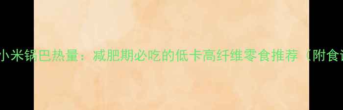 图片 丹鹤小米锅巴热量：减肥期必吃的低卡高纤维零食推荐（附食谱）2